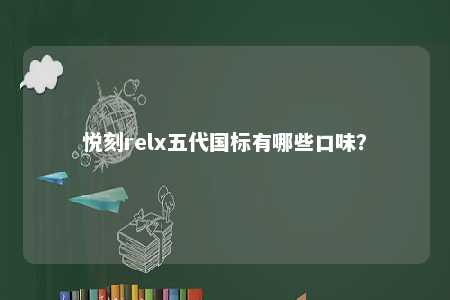 悦刻relx五代国标有哪些口味�	？ 